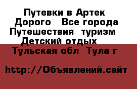 Путевки в Артек. Дорого - Все города Путешествия, туризм » Детский отдых   . Тульская обл.,Тула г.